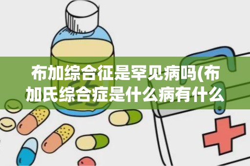 布加综合征是罕见病吗(布加氏综合症是什么病有什么症状)