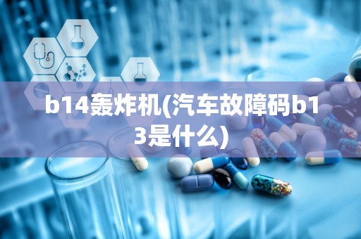 b14轰炸机(汽车故障码b13是什么)