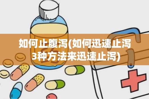 如何止腹泻(如何迅速止泻 3种方法来迅速止泻)