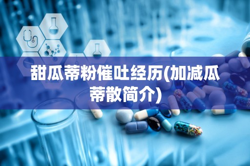 甜瓜蒂粉催吐经历(加减瓜蒂散简介)