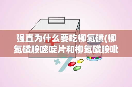 强直为什么要吃柳氮磺(柳氮磺胺嘧啶片和柳氮磺胺吡啶片是一种药吗)