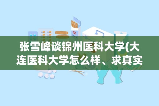 张雪峰谈锦州医科大学(大连医科大学怎么样、求真实情况)