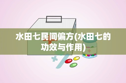 水田七民间偏方(水田七的功效与作用)