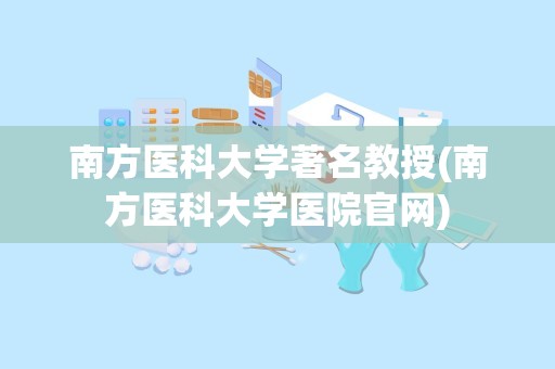 南方医科大学著名教授(南方医科大学医院官网)