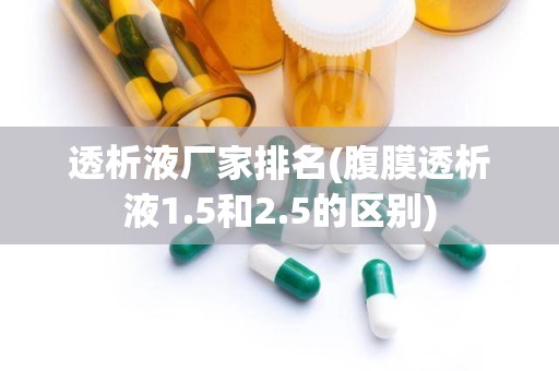 透析液厂家排名(腹膜透析液1.5和2.5的区别)