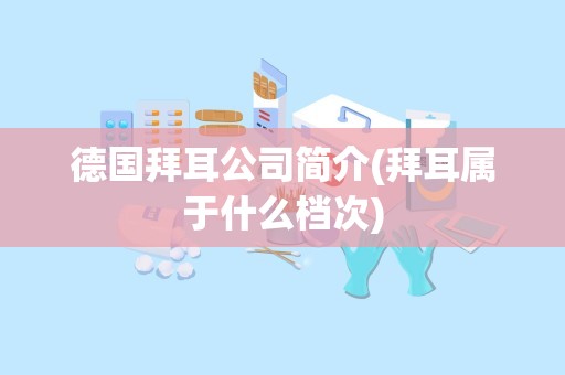 德国拜耳公司简介(拜耳属于什么档次)