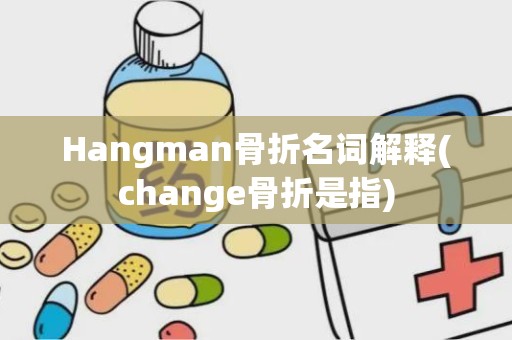 Hangman骨折名词解释(change骨折是指)