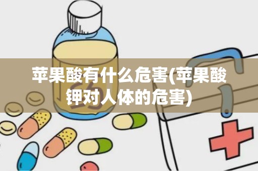 苹果酸有什么危害(苹果酸钾对人体的危害)