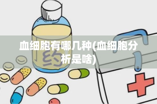 血细胞有哪几种(血细胞分析是啥)