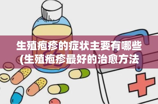 生殖疱疹的症状主要有哪些(生殖疱疹最好的治愈方法)