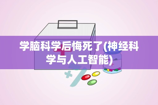 学脑科学后悔死了(神经科学与人工智能)