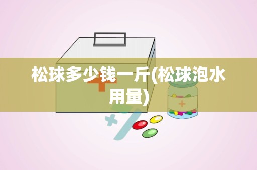 松球多少钱一斤(松球泡水用量)