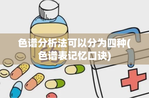 色谱分析法可以分为四种(色谱表记忆口诀)