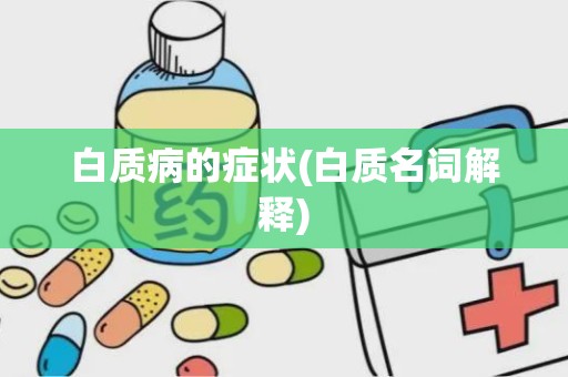 白质病的症状(白质名词解释)