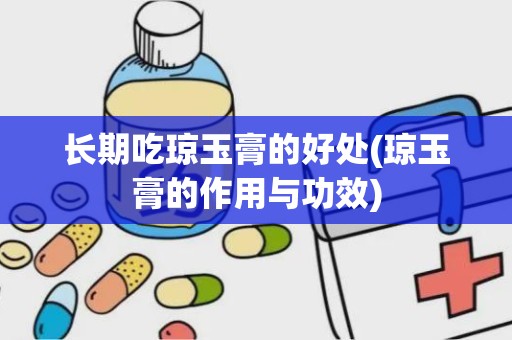 长期吃琼玉膏的好处(琼玉膏的作用与功效)