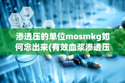 渗透压的单位mosmkg如何念出来(有效血浆渗透压单位)