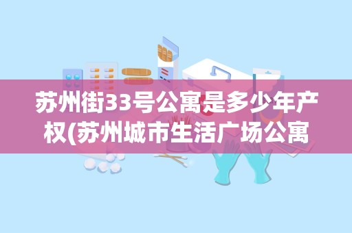 苏州街33号公寓是多少年产权(苏州城市生活广场公寓房价)