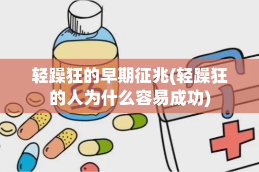 轻躁狂的早期征兆(轻躁狂的人为什么容易成功)