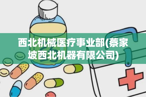 西北机械医疗事业部(蔡家坡西北机器有限公司)