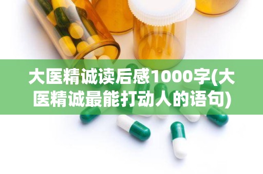 大医精诚读后感1000字(大医精诚最能打动人的语句)