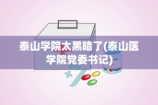 泰山学院太黑暗了(泰山医学院党委书记)