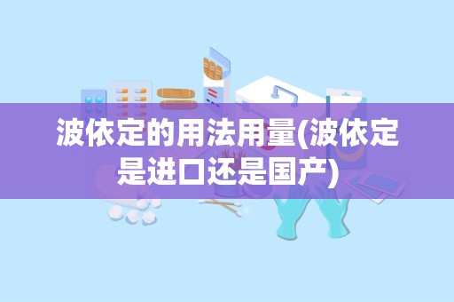 波依定的用法用量(波依定是进口还是国产)