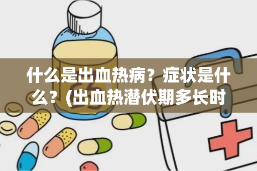 什么是出血热病？症状是什么？(出血热潜伏期多长时间)