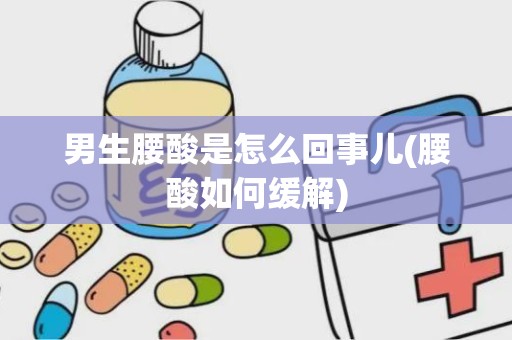 男生腰酸是怎么回事儿(腰酸如何缓解)