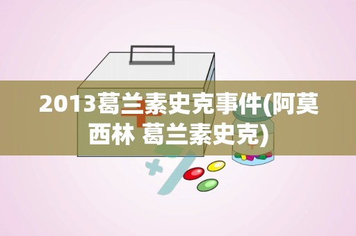 2013葛兰素史克事件(阿莫西林 葛兰素史克)