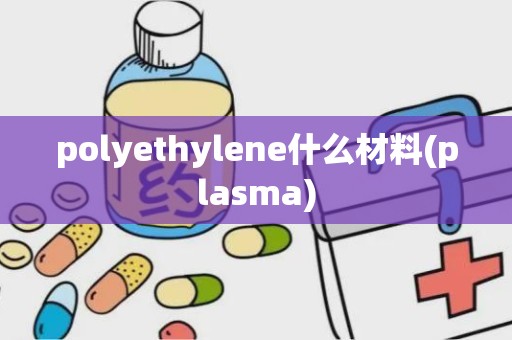 polyethylene什么材料(plasma)