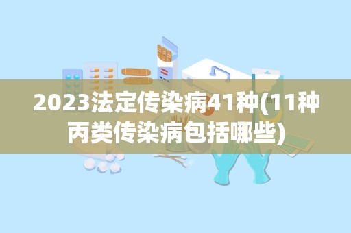 2023法定传染病41种(11种丙类传染病包括哪些)