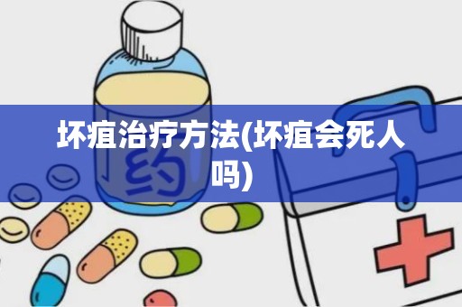 坏疽治疗方法(坏疽会死人吗)