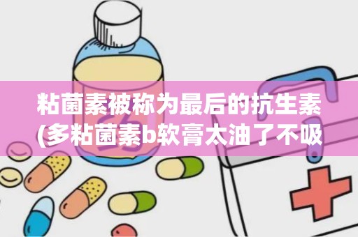 粘菌素被称为最后的抗生素(多粘菌素b软膏太油了不吸收)