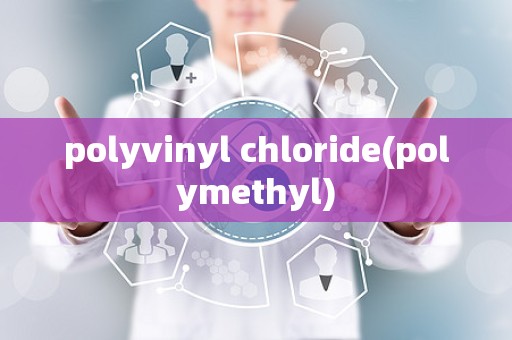 polyvinyl chloride(polymethyl)