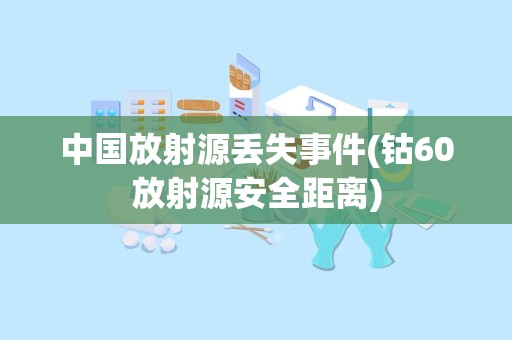 中国放射源丢失事件(钴60放射源安全距离)