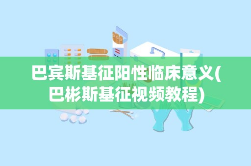 巴宾斯基征阳性临床意义(巴彬斯基征视频教程)