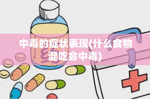 中毒的症状表现(什么食物混吃会中毒)