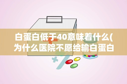 白蛋白低于40意味着什么(为什么医院不愿给输白蛋白)