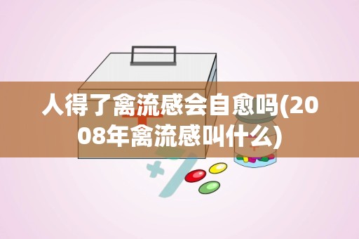 人得了禽流感会自愈吗(2008年禽流感叫什么)