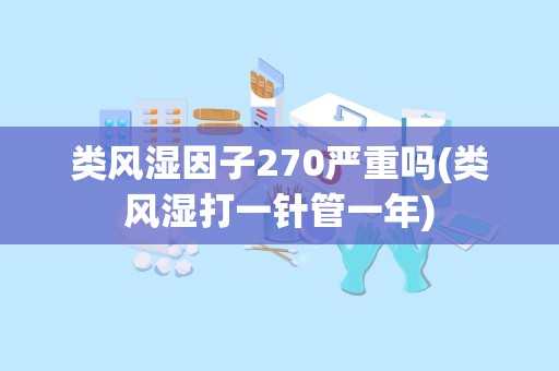 类风湿因子270严重吗(类风湿打一针管一年)