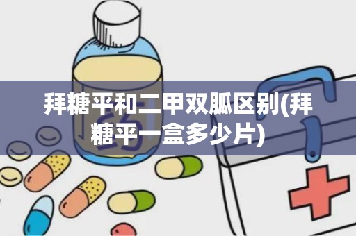 拜糖平和二甲双胍区别(拜糖平一盒多少片)