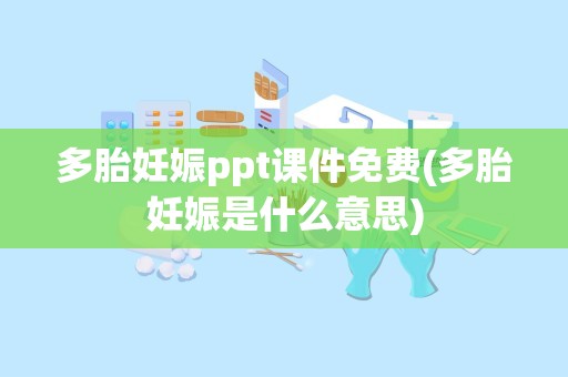 多胎妊娠ppt课件免费(多胎妊娠是什么意思)