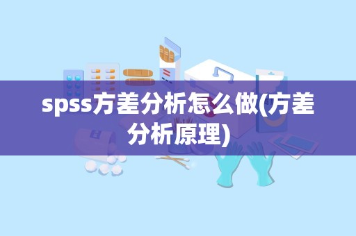 spss方差分析怎么做(方差分析原理)