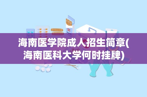 海南医学院成人招生简章(海南医科大学何时挂牌)