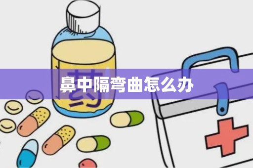 鼻中隔弯曲怎么办