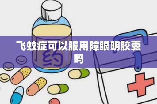 飞蚊症可以服用障眼明胶囊吗