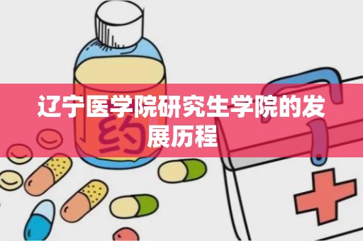 辽宁医学院研究生学院的发展历程