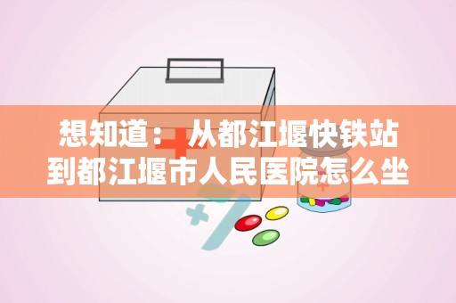 想知道： 从都江堰快铁站到都江堰市人民医院怎么坐公交