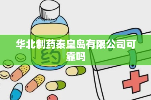 华北制药秦皇岛有限公司可靠吗