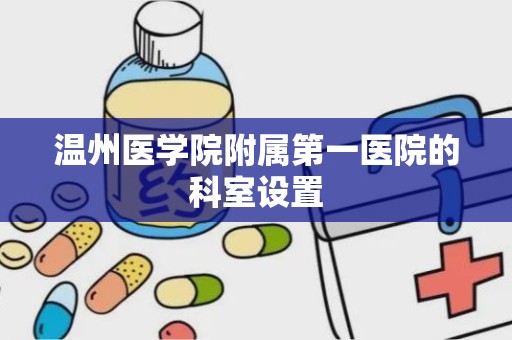 温州医学院附属第一医院的科室设置